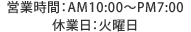 営業時間：AM10:00～PM7:00休業日：火曜日